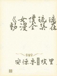 《女仆琉璃川》动漫全集在