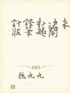 针锋对决未删减版笔趣阁