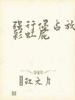 强行侵占放了个彩虹屁