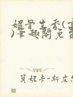 媚骨生香(高干)笔趣阁免费阅读