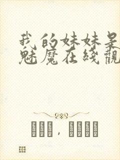 我的妹妹是噬精魅魔在线观看动漫全