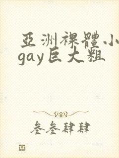 亚洲裸体小鲜肉gay巨大粗