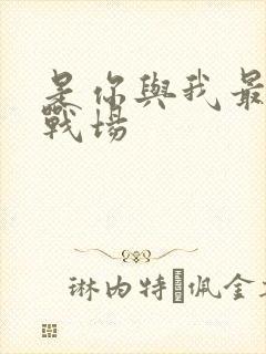 是你与我最后的战场