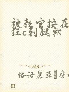 被教官按在寝室狂c到腿软