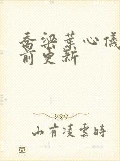 乔梁叶心仪 超前更新