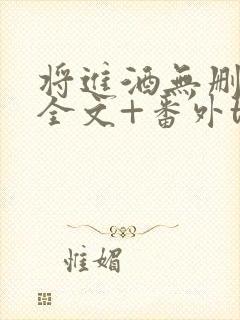 将进酒无删减版全文+番外txt