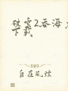 破云2吞海免费下载