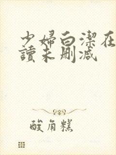 少妇白洁在线阅读未删减