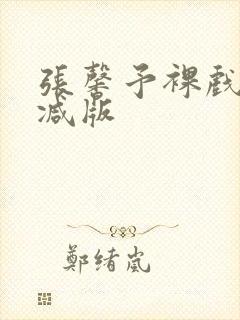 张馨予裸戏无删减版