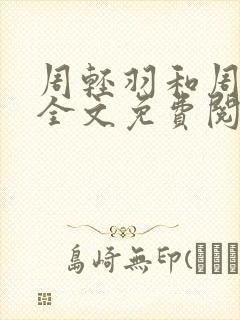 周轻羽和周轻羽全文免费阅读