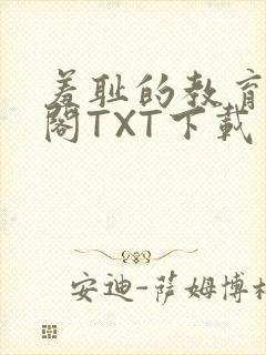 羞耻的教育笔趣阁TXT下载