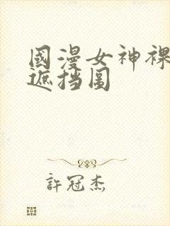 国漫女神裸体无遮挡图