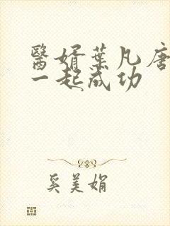 医婿叶凡唐若雪一起成功