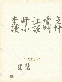 李峰江雪免费阅读小说叫什么