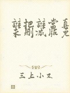 谁把谁当真全文未删减版免费阅读