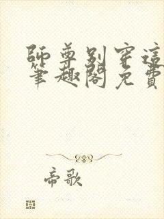 师尊别穿这么浪笔趣阁免费阅读全文