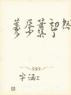 叶辰萧初然更新多少集了