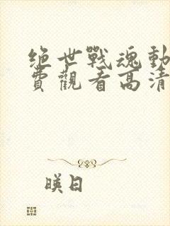 绝世战魂动漫免费观看高清版