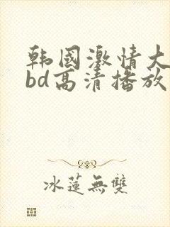 韩国激情大合集bd高清播放