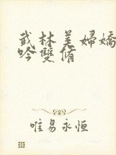 武林美妇娇呻浪吟双修