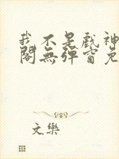 我不是戏神笔趣阁无弹窗免费阅读