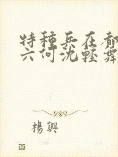 特种兵在都市陈六何沈轻舞最新章节封面