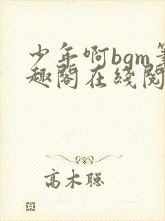 少年啊bgm笔趣阁在线阅读