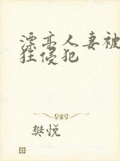 漂亮人妻被公疯狂侵犯