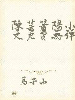 陈芸萧阳小说全文免费无弹窗阅读