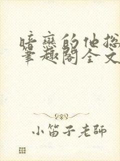 暗恋的他总在t笔趣阁全文免费阅读