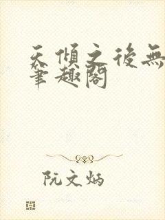 天倾之后无删减笔趣阁