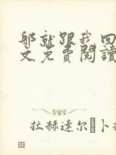 那就跟我回家全文免费阅读无弹窗