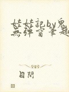 娃娃记by鬼叔无弹窗笔趣阁最新章节