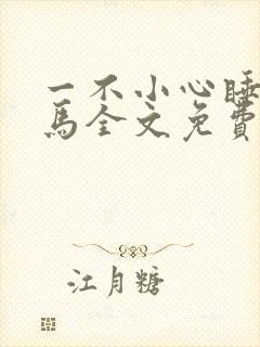 一不小心睡了竹马全文免费阅读