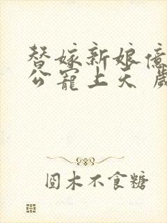 替嫁新娘亿万老公宠上天 岁岁年年