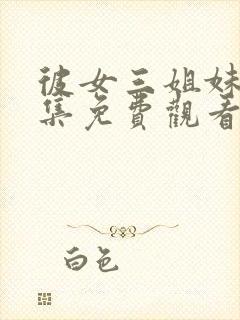 彼女三姐妹第三集免费观看全集动漫