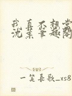 我真不想当太子沈叶笔趣阁封面