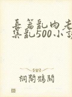 长篇乱肉老师合集乱500小说