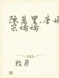 陈万里,唐嫣然宋娇娇