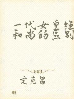 一代女皇绝版与和尚的区别