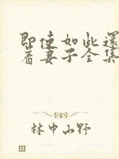 即使如此还是爱着妻子全集免费观看动漫