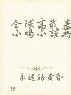 全球高武老鹰吃小鸡小说无删减版