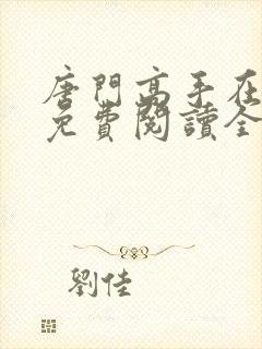 唐门高手在异世免费阅读全文