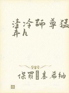 清冷师尊猛烈顶弄h