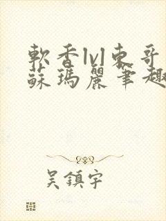 软香lvl东哥苏玛丽笔趣阁