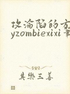 攻沦陷的方法byzombiexixi笔趣阁全文免