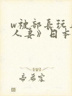 w被部长玩弄的人妻》日本