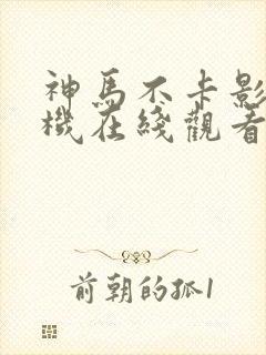 神马不卡影院手机在线观看
