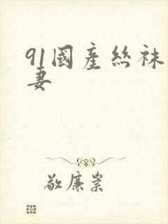 91国产丝袜人妻