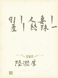 91丨人妻丨国产丨丝袜一区二区